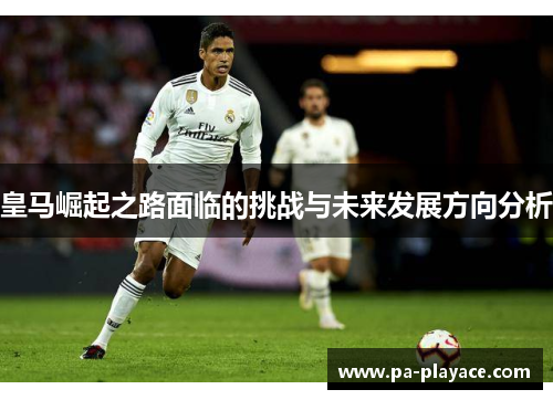 皇马崛起之路面临的挑战与未来发展方向分析
