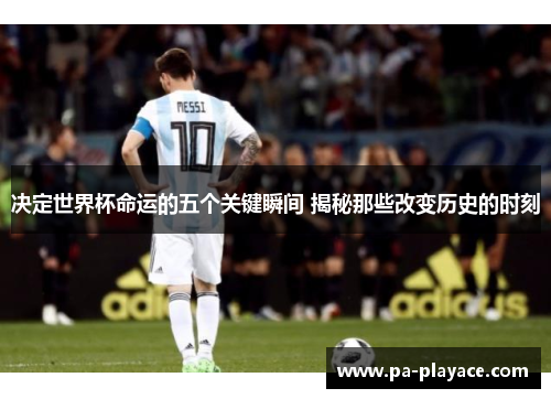 决定世界杯命运的五个关键瞬间 揭秘那些改变历史的时刻