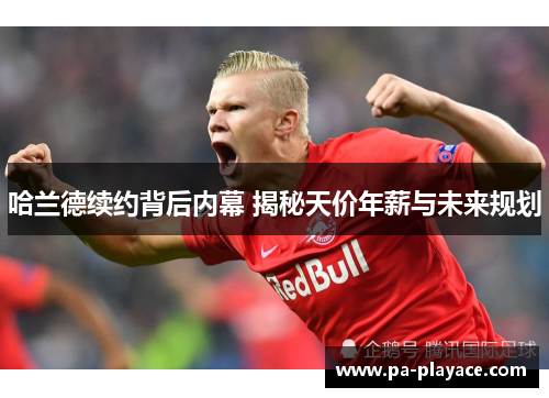 哈兰德续约背后内幕 揭秘天价年薪与未来规划