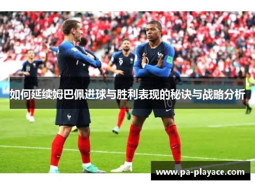 如何延续姆巴佩进球与胜利表现的秘诀与战略分析