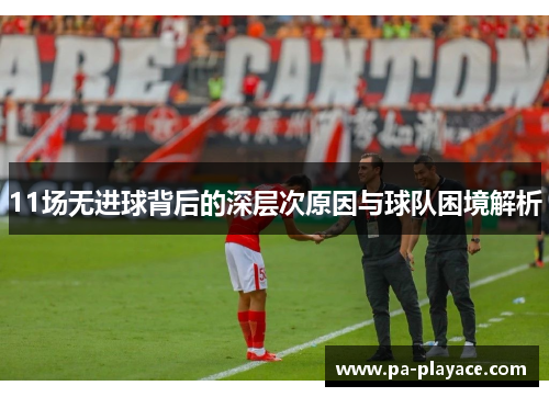 11场无进球背后的深层次原因与球队困境解析
