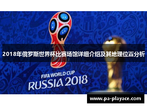 2018年俄罗斯世界杯比赛场馆详细介绍及其地理位置分析