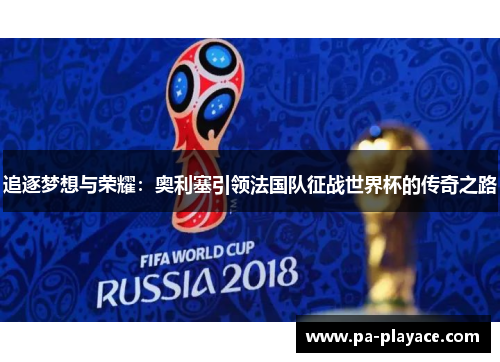 追逐梦想与荣耀：奥利塞引领法国队征战世界杯的传奇之路
