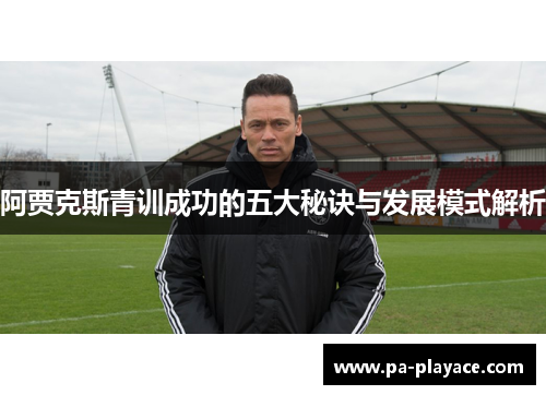 阿贾克斯青训成功的五大秘诀与发展模式解析