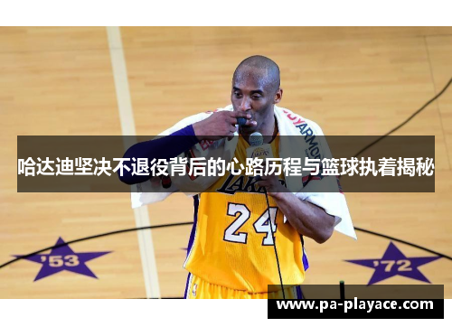哈达迪坚决不退役背后的心路历程与篮球执着揭秘 哈达迪坚决不退役背后的心路历程与篮球执着揭秘