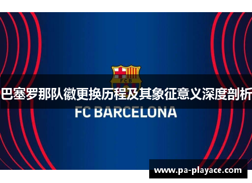 巴塞罗那队徽更换历程及其象征意义深度剖析