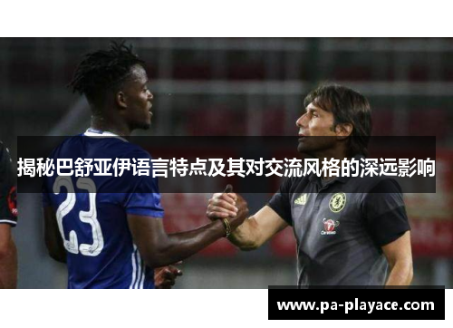 揭秘巴舒亚伊语言特点及其对交流风格的深远影响 揭秘巴舒亚伊语言特点及其对交流风格的深远影响