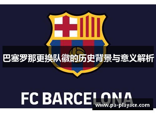 巴塞罗那更换队徽的历史背景与意义解析