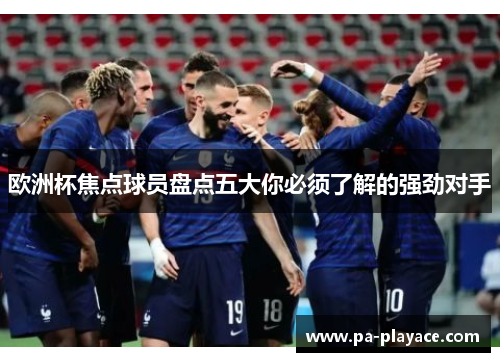 欧洲杯焦点球员盘点五大你必须了解的强劲对手