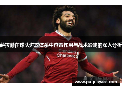萨拉赫在球队进攻体系中位置作用与战术影响的深入分析