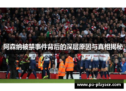 阿森纳被禁事件背后的深层原因与真相揭秘