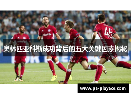 奥林匹亚科斯成功背后的五大关键因素揭秘