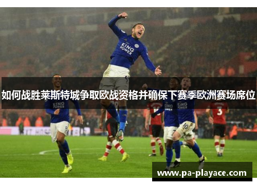 如何战胜莱斯特城争取欧战资格并确保下赛季欧洲赛场席位 如何战胜莱斯特城争取欧战资格并确保下赛季欧洲赛场席位