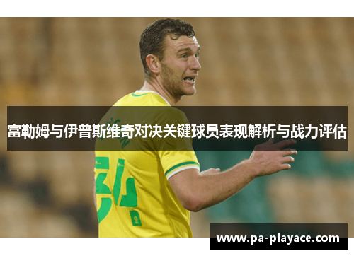 富勒姆与伊普斯维奇对决关键球员表现解析与战力评估