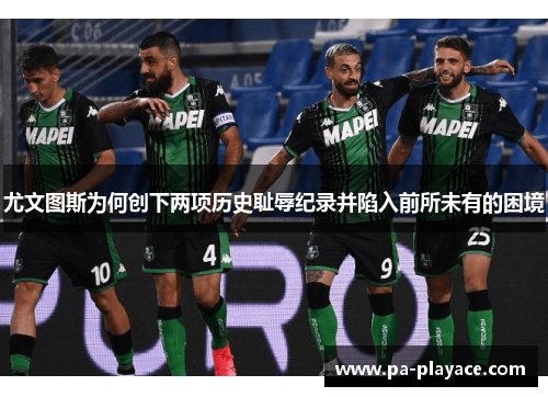 尤文图斯为何创下两项历史耻辱纪录并陷入前所未有的困境