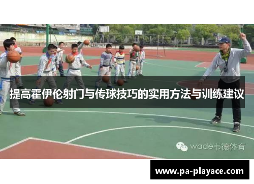 提高霍伊伦射门与传球技巧的实用方法与训练建议