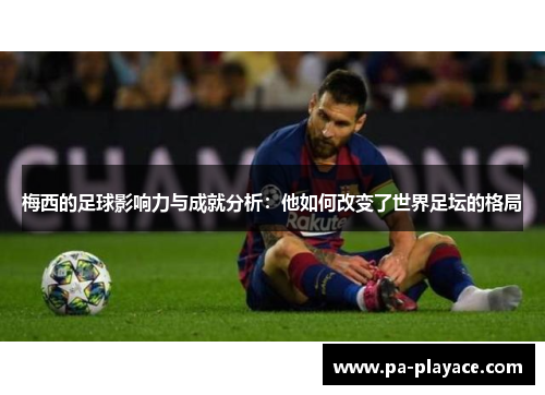 梅西的足球影响力与成就分析：他如何改变了世界足坛的格局