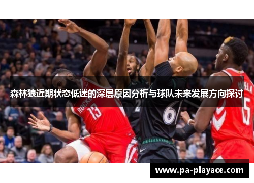 森林狼近期状态低迷的深层原因分析与球队未来发展方向探讨