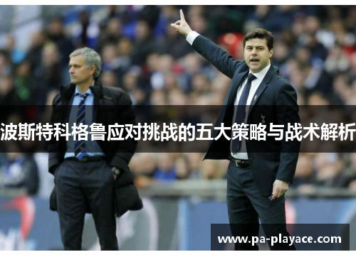 波斯特科格鲁应对挑战的五大策略与战术解析
