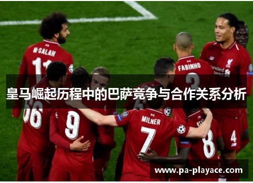 皇马崛起历程中的巴萨竞争与合作关系分析 皇马崛起历程中的巴萨竞争与合作关系分析
