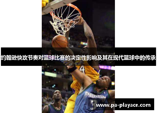 约翰逊快攻节奏对篮球比赛的决定性影响及其在现代篮球中的传承
