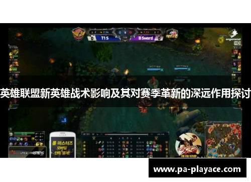 英雄联盟新英雄战术影响及其对赛季革新的深远作用探讨 英雄联盟新英雄战术影响及其对赛季革新的深远作用探讨