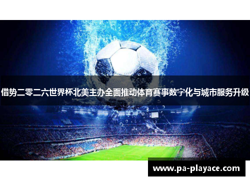 借势二零二六世界杯北美主办全面推动体育赛事数字化与城市服务升级 借势二零二六世界杯北美主办全面推动体育赛事数字化与城市服务升级