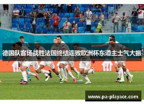 德国队客场战胜法国终结连败欧洲杯东道主士气大振 德国队客场战胜法国终结连败欧洲杯东道主士气大振