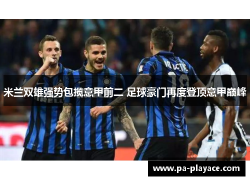 米兰双雄强势包揽意甲前二 足球豪门再度登顶意甲巅峰