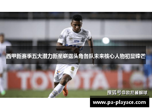 西甲新赛季五大潜力新星崭露头角各队未来核心人物初显锋芒