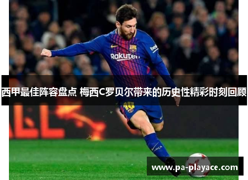西甲最佳阵容盘点 梅西C罗贝尔带来的历史性精彩时刻回顾 西甲最佳阵容盘点 梅西C罗贝尔带来的历史性精彩时刻回顾