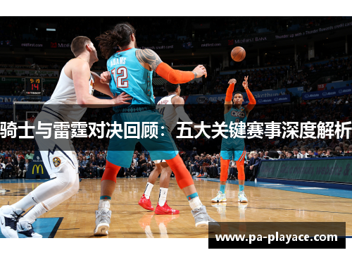 骑士与雷霆对决回顾：五大关键赛事深度解析