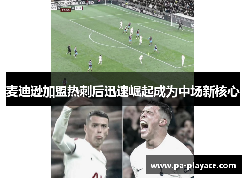 麦迪逊加盟热刺后迅速崛起成为中场新核心