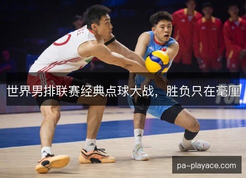 世界男排联赛经典点球大战,胜负只在毫厘 世界男排联赛经典点球大战,胜负只在毫厘
