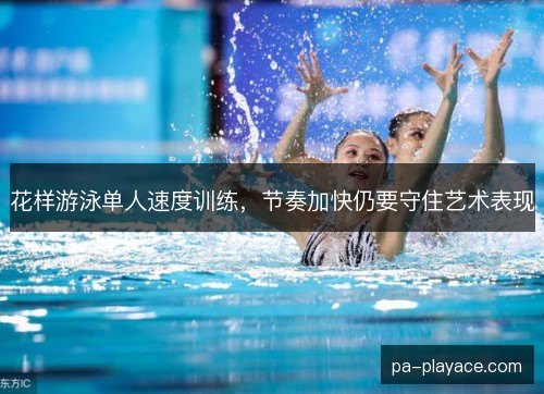 花样游泳单人速度训练，节奏加快仍要守住艺术表现