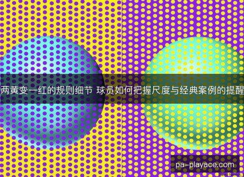 两黄变一红的规则细节 球员如何把握尺度与经典案例的提醒