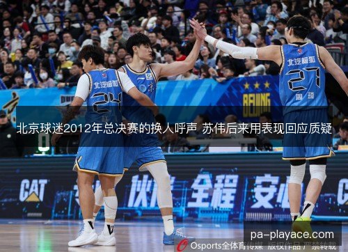 北京球迷2012年总决赛的换人呼声 苏伟后来用表现回应质疑 北京球迷2012年总决赛的换人呼声 苏伟后来用表现回应质疑