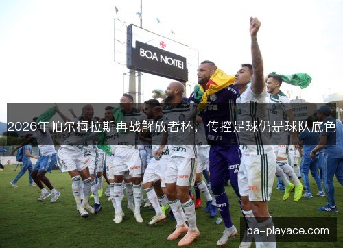 2026年帕尔梅拉斯再战解放者杯，传控足球仍是球队底色